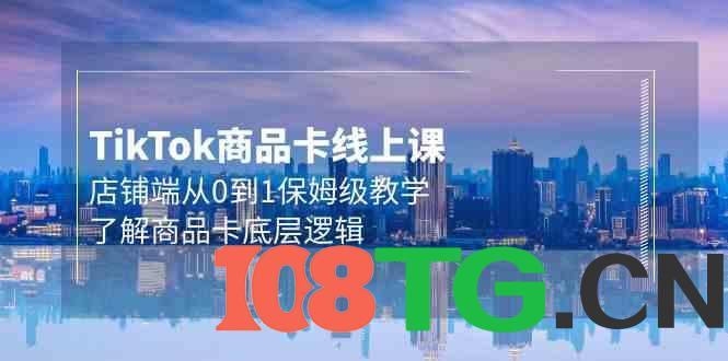 Tk商品卡线上课,店铺端从0到1保姆级教学,了解商品卡底层逻辑(20节)-涛哥资源