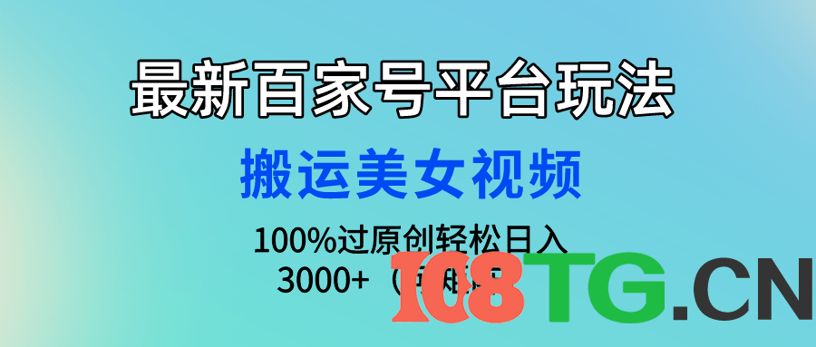 最新百家号平台玩法，搬运美女视频100%过原创大揭秘，轻松日入3000+（可…-涛哥资源