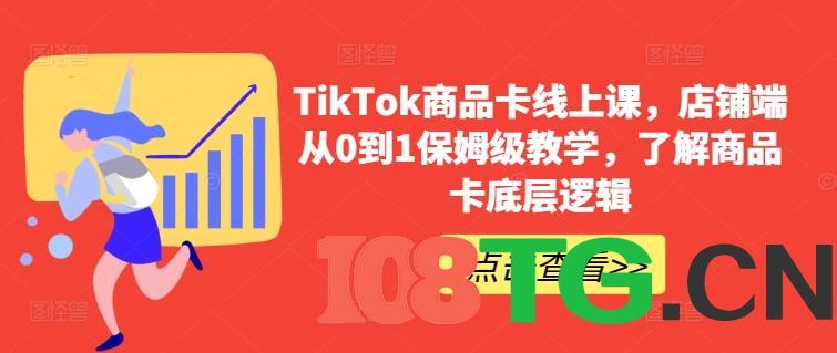 TikTok商品卡线上课，​店铺端从0到1保姆级教学，了解商品卡底层逻辑-涛哥资源