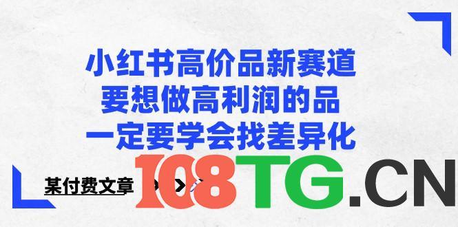某公众号付费文章-小红书高价品新赛道，要想做高利润的品，一定要学会找差异化！-涛哥资源