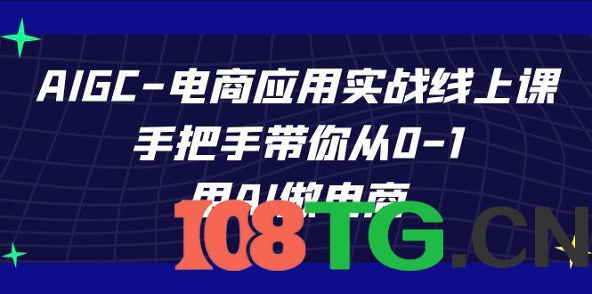 AIGC电商应用实战线上课,手把手带你从0-1,用AI做电商(更新39节课)-涛哥资源