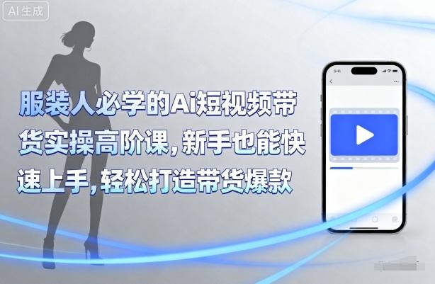 服装人必学的Ai短视频带货实操高阶课，新手也能快速上手，轻松打造带货爆款-涛哥资源
