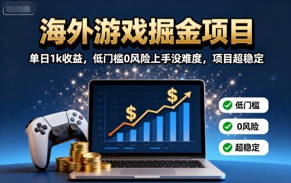 【免费】海外游戏掘金项目：单日1k收益，低门槛0风险上手没难度，项目超稳定-涛哥资源