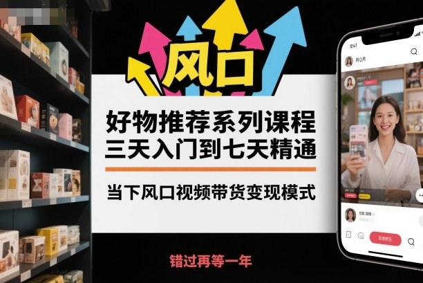 好物推荐系列课程，三天入门到七天精通，当下风口视频带货变现模式-涛哥资源