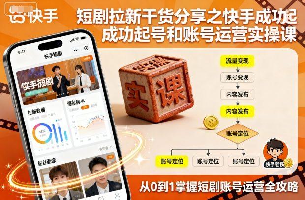 短剧拉新干货分享之快手成功起号和账号运营实操课-涛哥资源