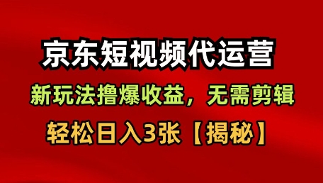 京东短视频代运营,新玩法撸爆收益,无需剪辑,无需选品,轻松日入3张-涛哥资源