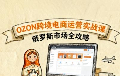 俄罗斯跨境OZON快速上手，OZ0N跨境电商运营实战课，俄罗斯市场全攻略-涛哥资源