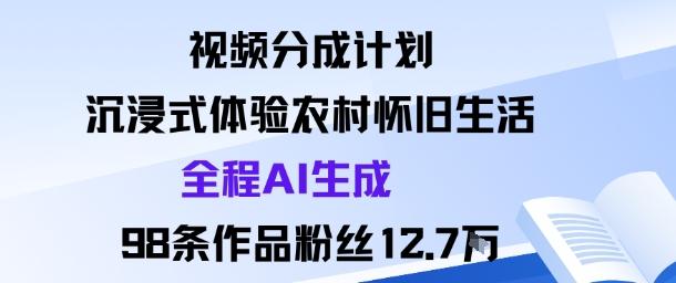 视频分成计划：沉浸式体验农村怀旧生活全程AI生成98条作品粉丝12.7W-涛哥资源